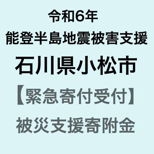 【ふるさと納税】【令和6年能登半島地震災害支援緊急寄附受付】石川県小松市災害応援寄附金（返礼品はありません）