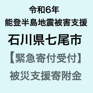 【令和6年能登半島地震災害支援緊急寄附受付】石川県七尾市災害応援寄附金（返礼品はありません）